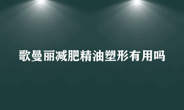 歌曼丽减肥精油塑形有用吗