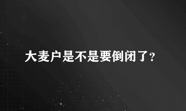 大麦户是不是要倒闭了？