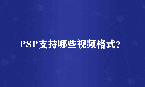 PSP支持哪些视频格式？