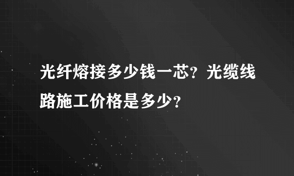 光纤熔接多少钱一芯？光缆线路施工价格是多少？