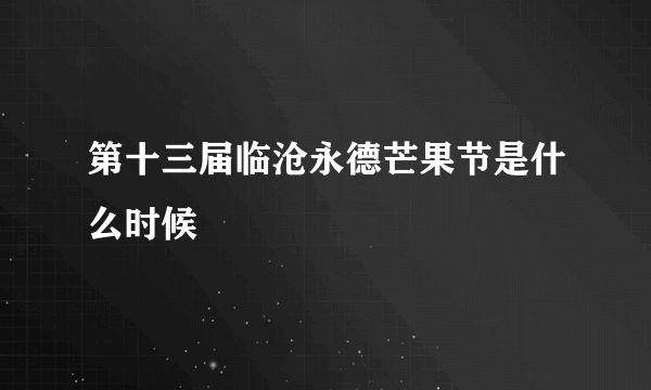 第十三届临沧永德芒果节是什么时候