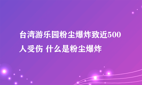 台湾游乐园粉尘爆炸致近500人受伤 什么是粉尘爆炸