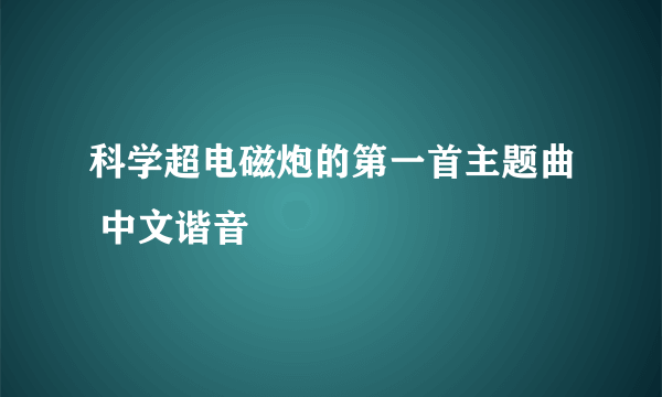 科学超电磁炮的第一首主题曲 中文谐音