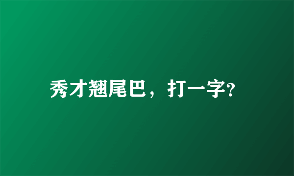 秀才翘尾巴，打一字？