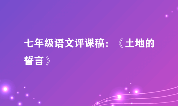 七年级语文评课稿：《土地的誓言》