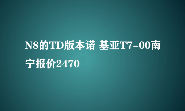 N8的TD版本诺 基亚T7-00南宁报价2470