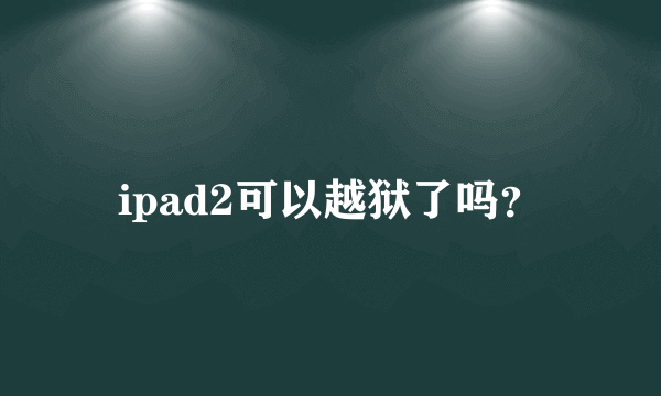 ipad2可以越狱了吗？