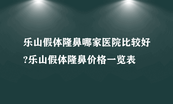 乐山假体隆鼻哪家医院比较好?乐山假体隆鼻价格一览表