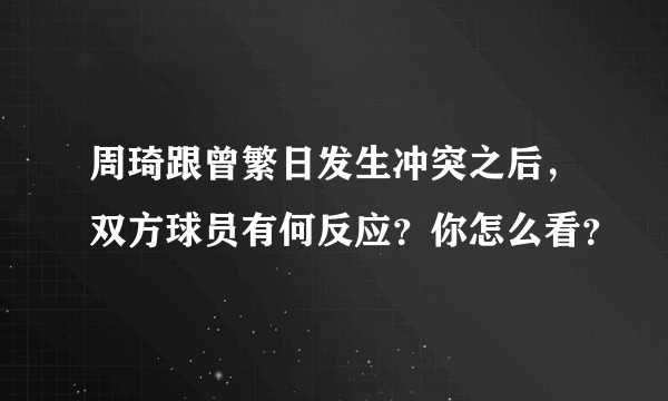 周琦跟曾繁日发生冲突之后，双方球员有何反应？你怎么看？