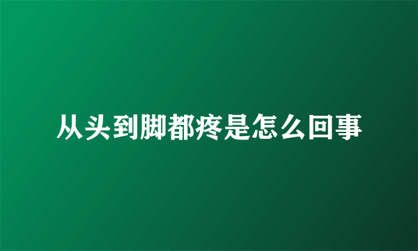 从头到脚都疼是怎么回事