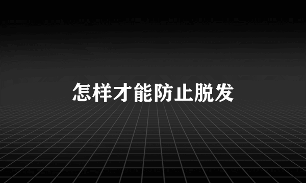 怎样才能防止脱发