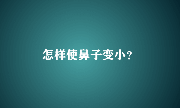 怎样使鼻子变小？