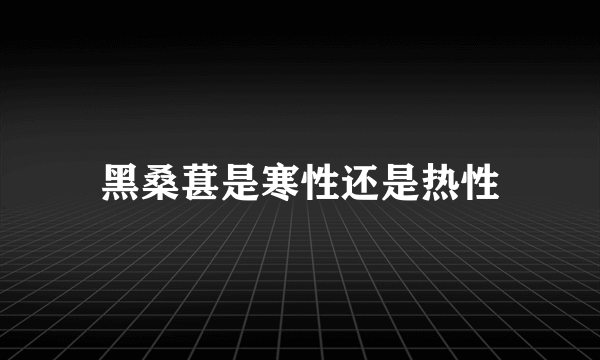 黑桑葚是寒性还是热性