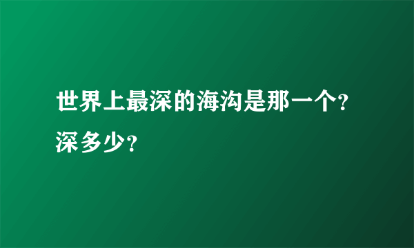 世界上最深的海沟是那一个？深多少？