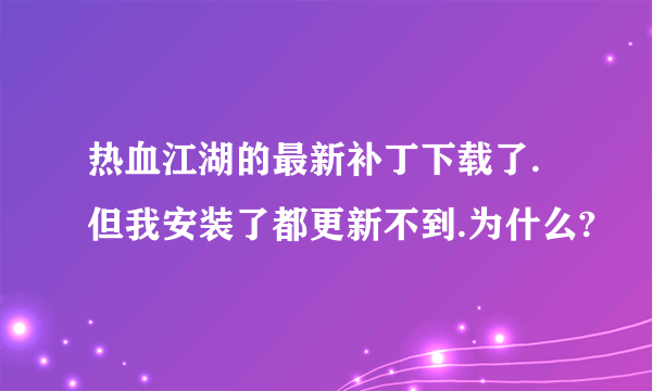 热血江湖的最新补丁下载了.但我安装了都更新不到.为什么?