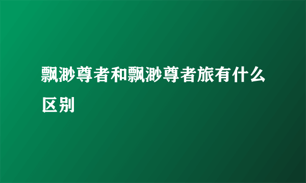 飘渺尊者和飘渺尊者旅有什么区别