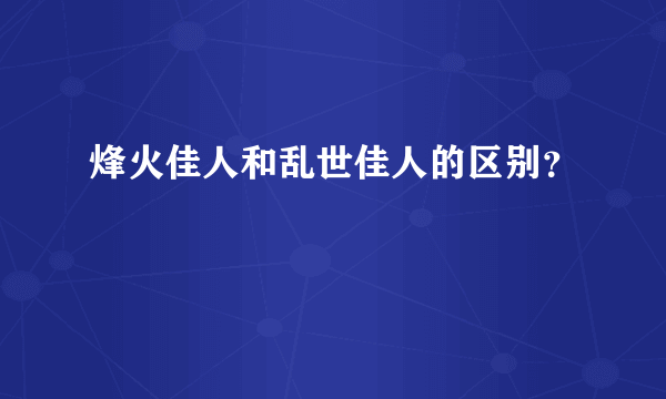 烽火佳人和乱世佳人的区别？