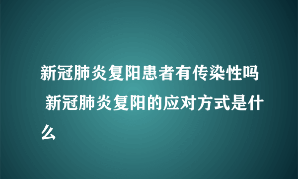 新冠肺炎复阳患者有传染性吗 新冠肺炎复阳的应对方式是什么