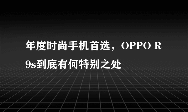 年度时尚手机首选，OPPO R9s到底有何特别之处