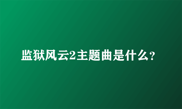 监狱风云2主题曲是什么？