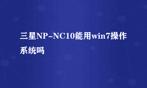 三星NP-NC10能用win7操作系统吗