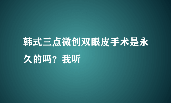 韩式三点微创双眼皮手术是永久的吗？我听