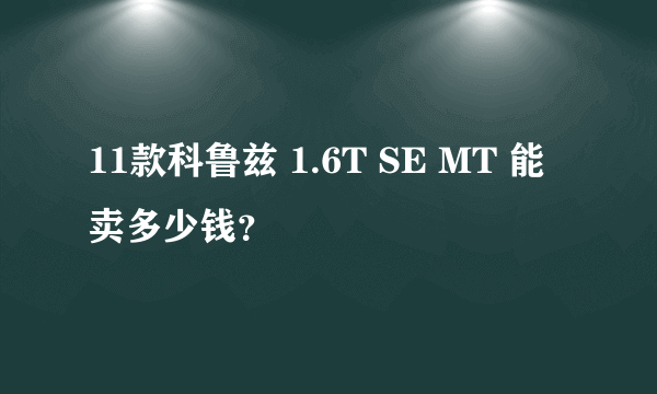 11款科鲁兹 1.6T SE MT 能卖多少钱？