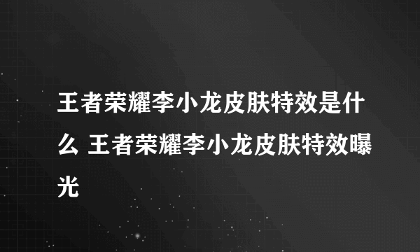 王者荣耀李小龙皮肤特效是什么 王者荣耀李小龙皮肤特效曝光