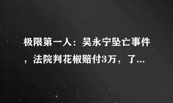 极限第一人：吴永宁坠亡事件，法院判花椒赔付3万，了解事件始末