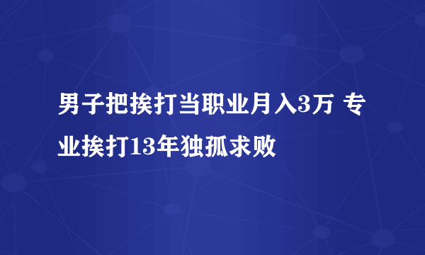 男子把挨打当职业月入3万 专业挨打13年独孤求败