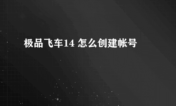 极品飞车14 怎么创建帐号