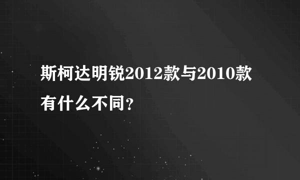 斯柯达明锐2012款与2010款有什么不同？