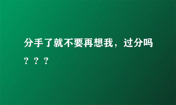 分手了就不要再想我，过分吗？？？