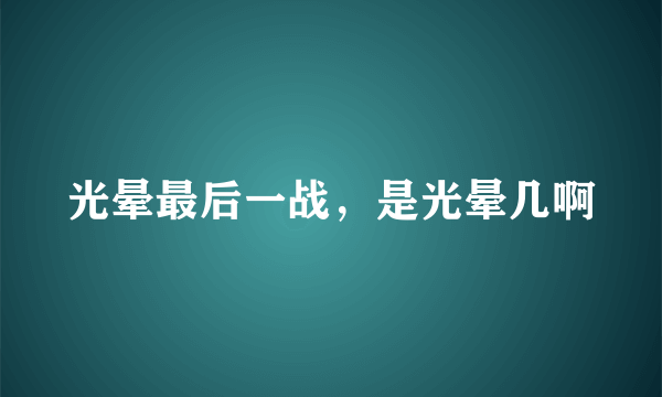 光晕最后一战，是光晕几啊