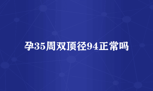 孕35周双顶径94正常吗