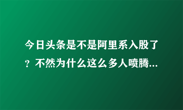 今日头条是不是阿里系入股了？不然为什么这么多人喷腾讯？而阿里巴巴没有人喷？