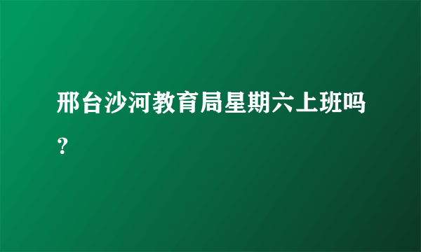 邢台沙河教育局星期六上班吗？