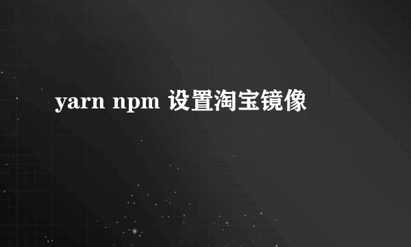 yarn npm 设置淘宝镜像