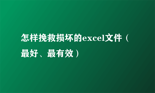 怎样挽救损坏的excel文件（最好、最有效）