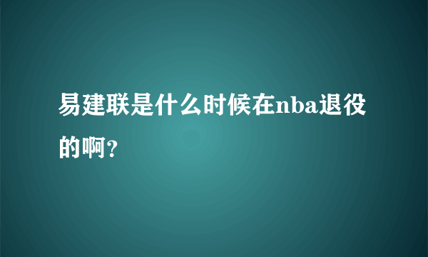 易建联是什么时候在nba退役的啊？