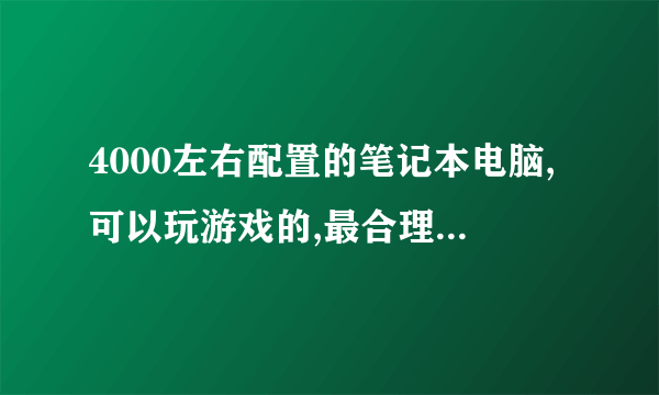 4000左右配置的笔记本电脑,可以玩游戏的,最合理的,最好的是哪类别型的电脑?