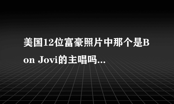 美国12位富豪照片中那个是Bon Jovi的主唱吗？看着像