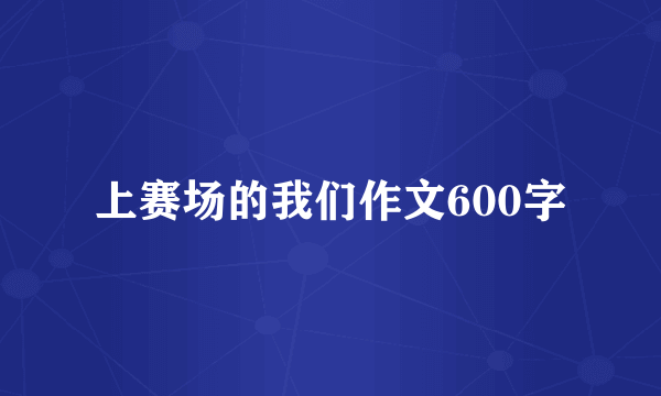 上赛场的我们作文600字