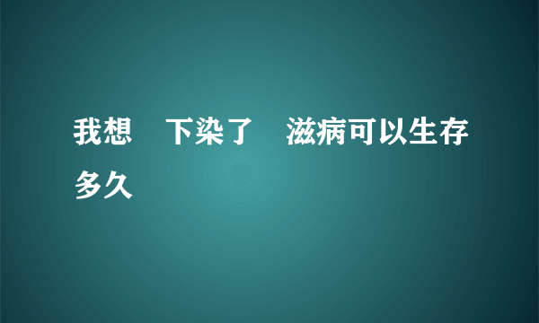 我想問下染了愛滋病可以生存多久