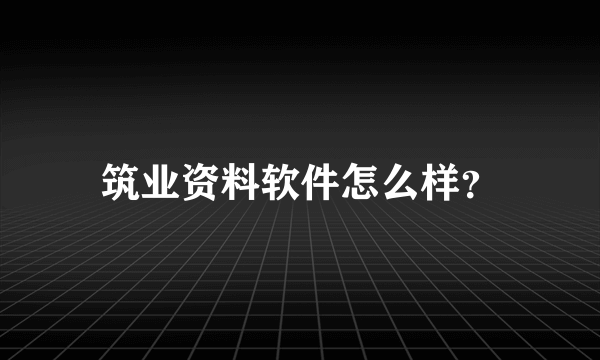 筑业资料软件怎么样？