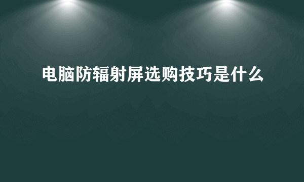 电脑防辐射屏选购技巧是什么