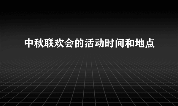 中秋联欢会的活动时间和地点