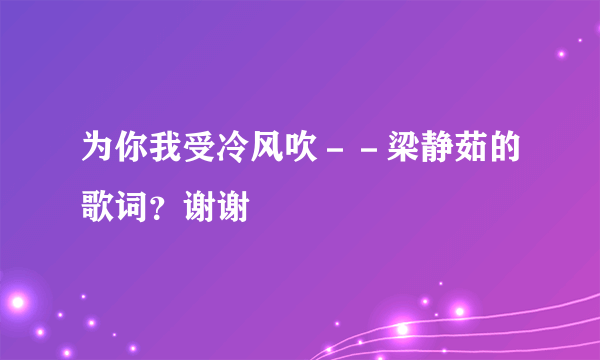 为你我受冷风吹－－梁静茹的歌词？谢谢