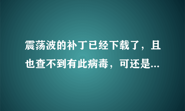 震荡波的补丁已经下载了，且也查不到有此病毒，可还是有“立即结束”的对话框总是出现，怎么弄掉？