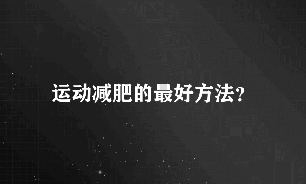 运动减肥的最好方法？